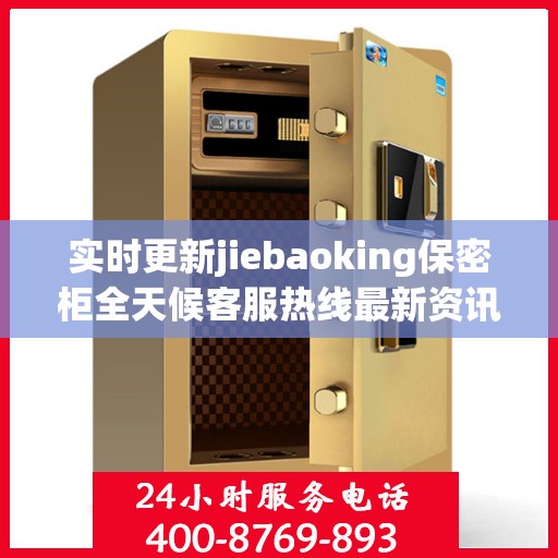实时更新jiebaoking保密柜全天候客服热线最新资讯速递