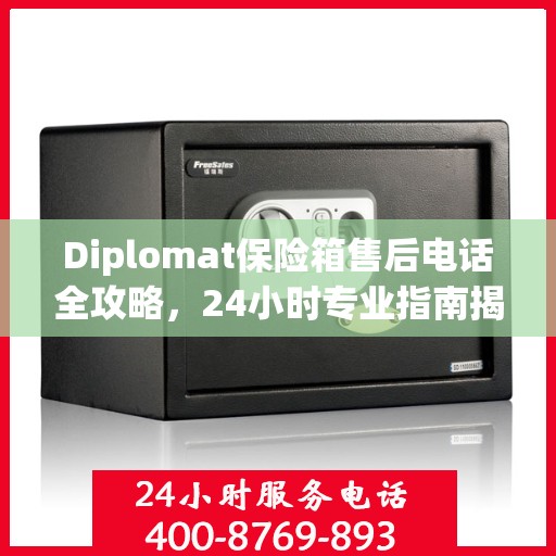 Diplomat保险箱售后电话全攻略，24小时专业指南揭秘
