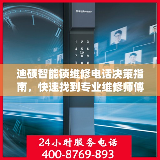 迪硕智能锁维修电话决策指南，快速找到专业维修师傅联络方式