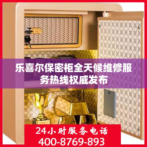 乐喜尔保密柜全天候维修服务热线权威发布