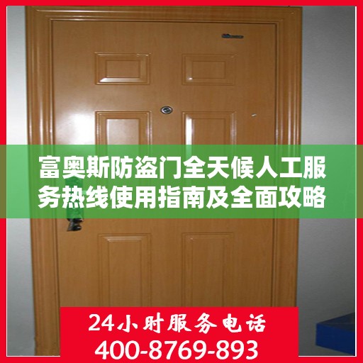 富奥斯防盗门全天候人工服务热线使用指南及全面攻略