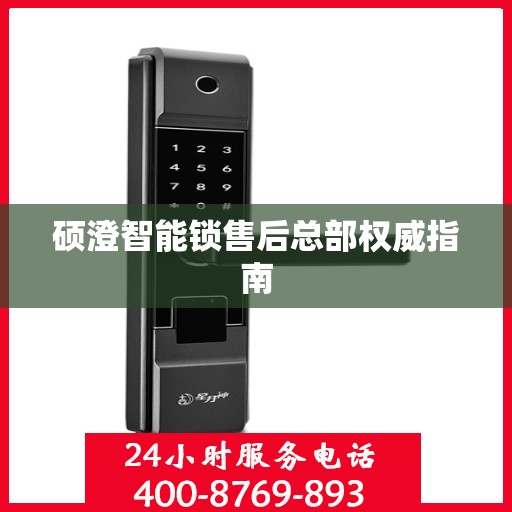 硕澄智能锁售后总部权威指南