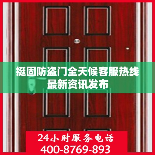 挺固防盗门全天候客服热线最新资讯发布