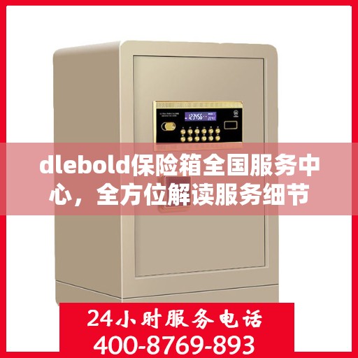 dlebold保险箱全国服务中心，全方位解读服务细节