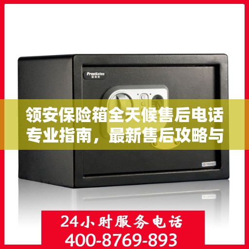 领安保险箱全天候售后电话专业指南，最新售后攻略与指南