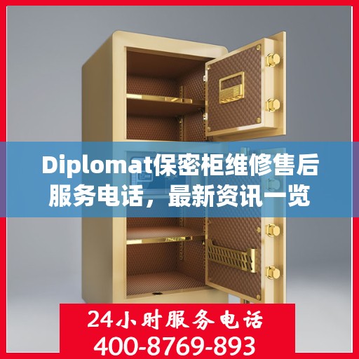 Diplomat保密柜维修售后服务电话，最新资讯一览