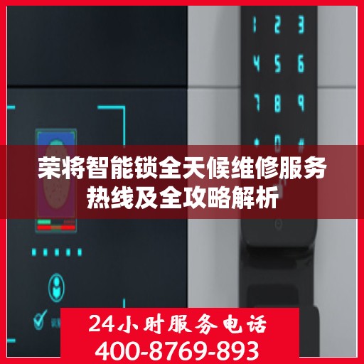 荣将智能锁全天候维修服务热线及全攻略解析