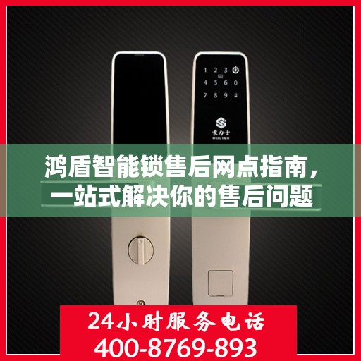 鸿盾智能锁售后网点指南，一站式解决你的售后问题