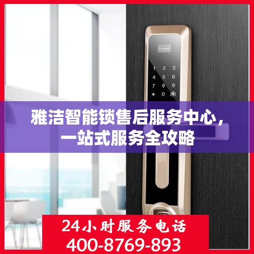 雅洁智能锁售后服务中心，一站式服务全攻略