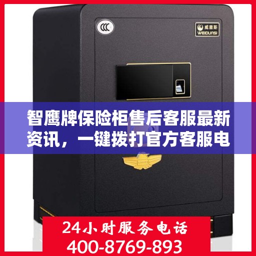 智鹰牌保险柜售后客服最新资讯，一键拨打官方客服电话
