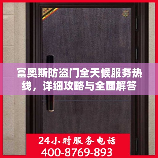 富奥斯防盗门全天候服务热线，详细攻略与全面解答