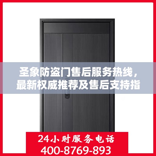 圣象防盗门售后服务热线，最新权威推荐及售后支持指南