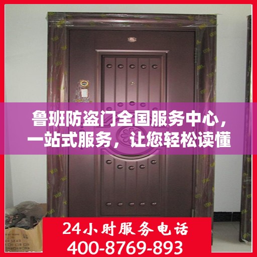鲁班防盗门全国服务中心，一站式服务，让您轻松读懂防盗门安装与售后全攻略