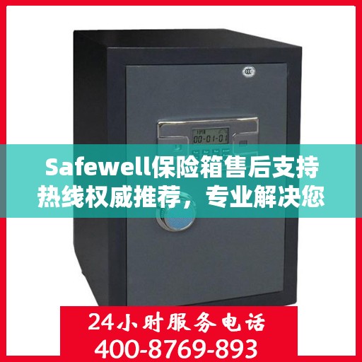 Safewell保险箱售后支持热线权威推荐，专业解决您的需求！