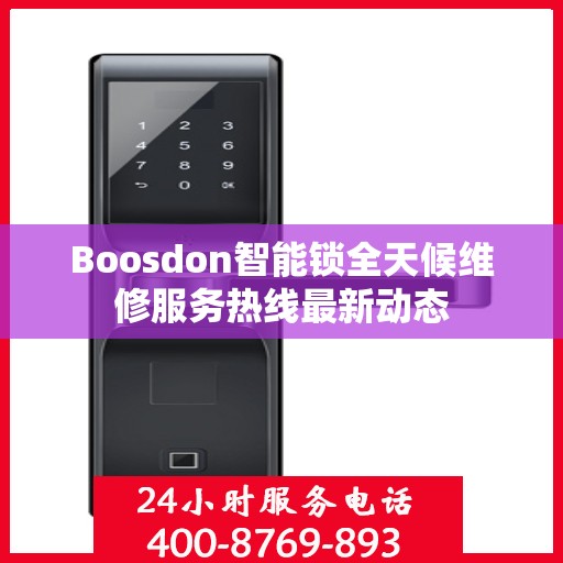 Boosdon智能锁全天候维修服务热线最新动态