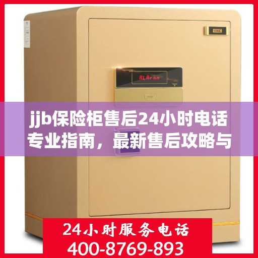 jjb保险柜售后24小时电话专业指南，最新售后攻略与解决方案