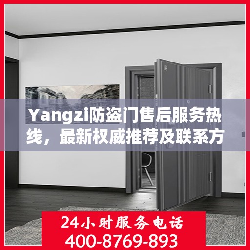 Yangzi防盗门售后服务热线，最新权威推荐及联系方式