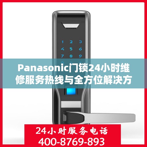 Panasonic门锁24小时维修服务热线与全方位解决方案指南