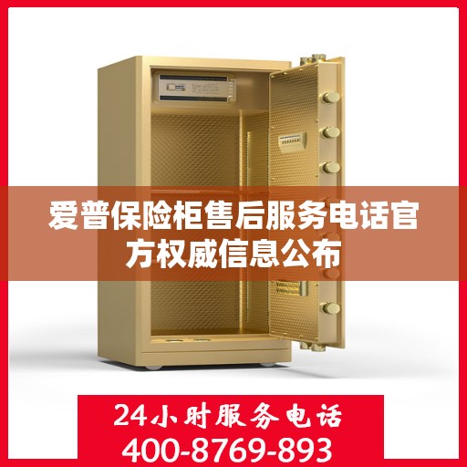 爱普保险柜售后服务电话官方权威信息公布