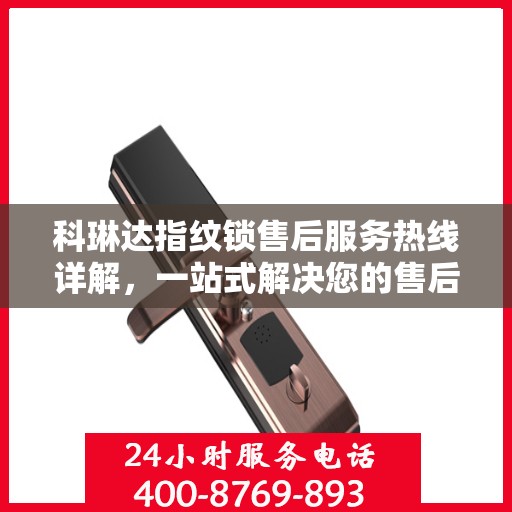 科琳达指纹锁售后服务热线详解，一站式解决您的售后需求