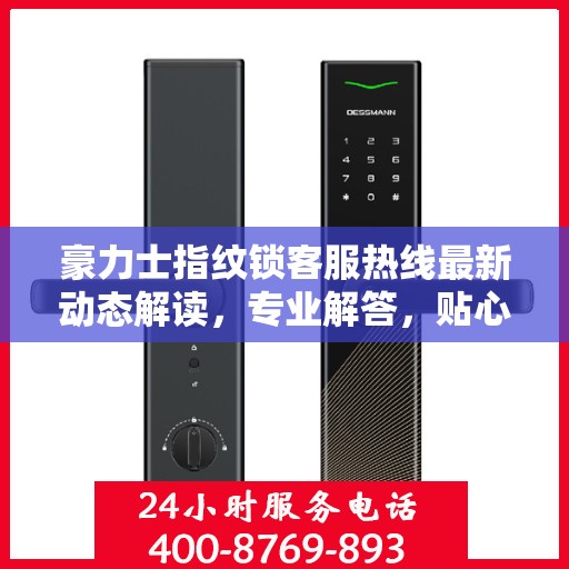 豪力士指纹锁客服热线最新动态解读，专业解答，贴心服务
