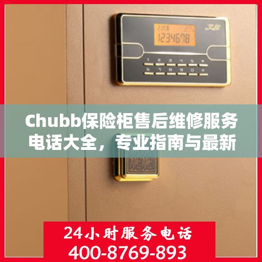Chubb保险柜售后维修服务电话大全，专业指南与最新攻略