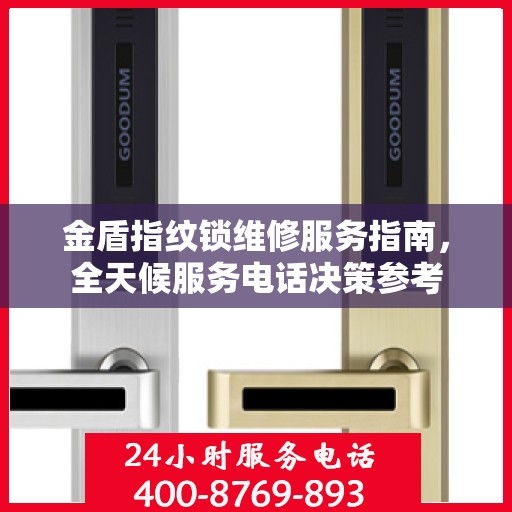 金盾指纹锁维修服务指南，全天候服务电话决策参考