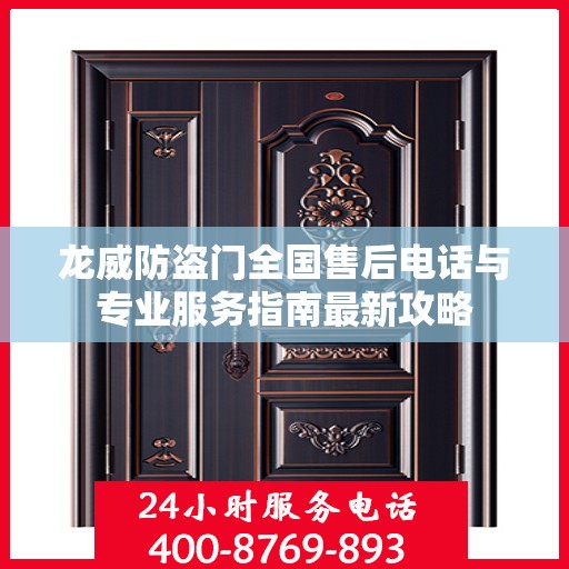 龙威防盗门全国售后电话与专业服务指南最新攻略