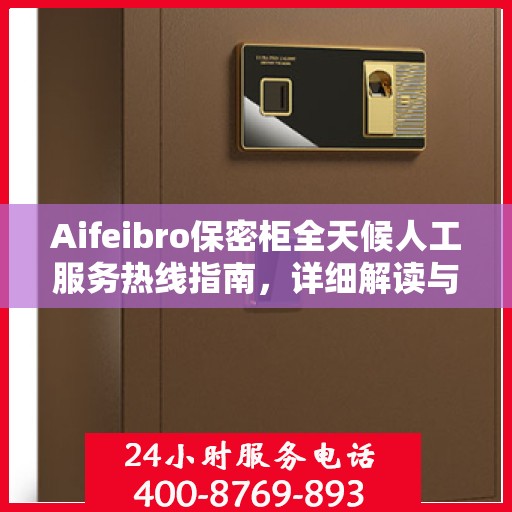 Aifeibro保密柜全天候人工服务热线指南，详细解读与使用攻略