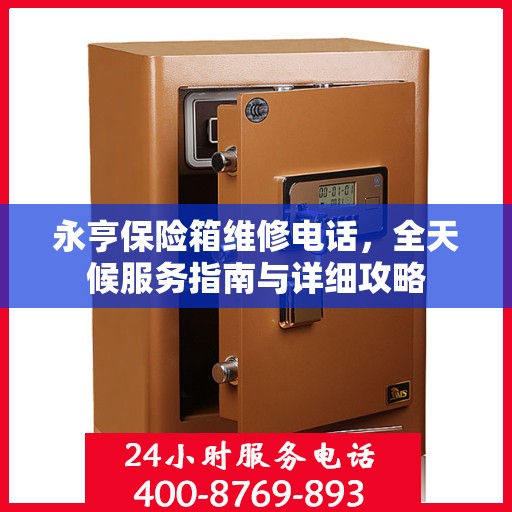 永亨保险箱维修电话，全天候服务指南与详细攻略