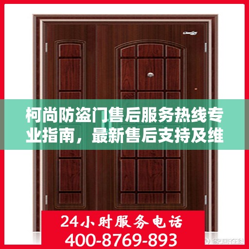 柯尚防盗门售后服务热线专业指南，最新售后支持及维修攻略