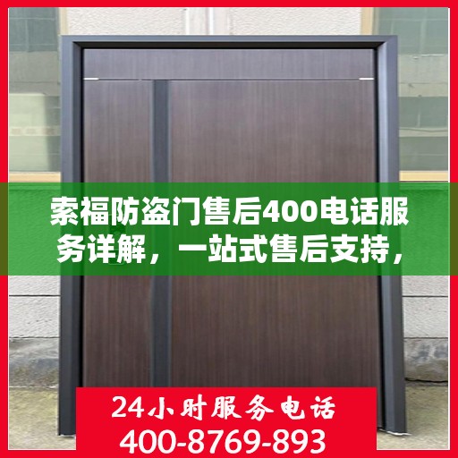 索福防盗门售后400电话服务详解，一站式售后支持，让您无忧选择索福防盗门