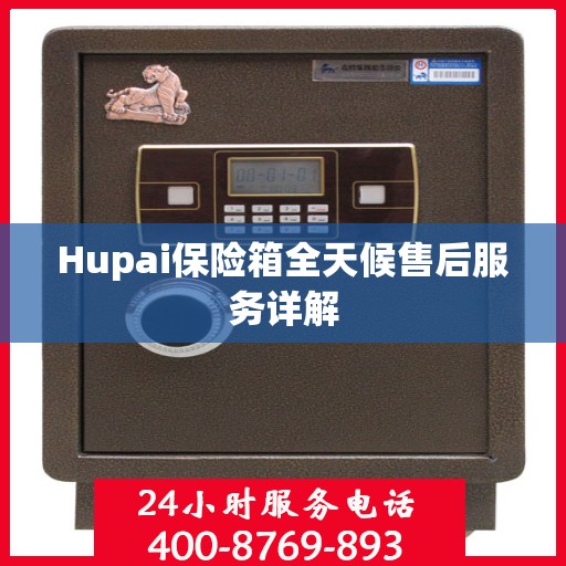 Hupai保险箱全天候售后服务详解