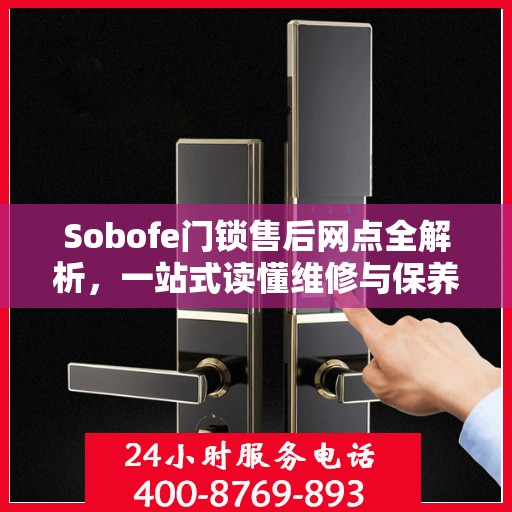 Sobofe门锁售后网点全解析，一站式读懂维修与保养指南