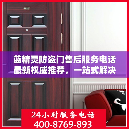 蓝精灵防盗门售后服务电话最新权威推荐，一站式解决方案的贴心热线！