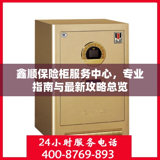 鑫顺保险柜服务中心，专业指南与最新攻略总览