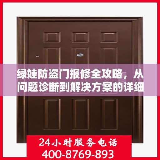 绿娃防盗门报修全攻略，从问题诊断到解决方案的详细指南