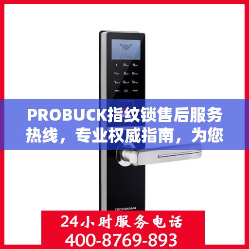 PROBUCK指纹锁售后服务热线，专业权威指南，为您的安全保驾护航