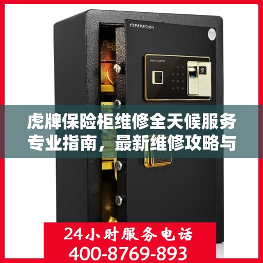 虎牌保险柜维修全天候服务专业指南，最新维修攻略与教程