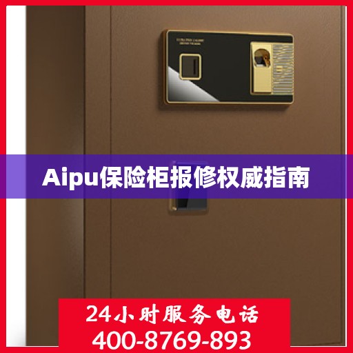 Aipu保险柜报修权威指南