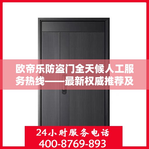 欧帝乐防盗门全天候人工服务热线——最新权威推荐及咨询指南