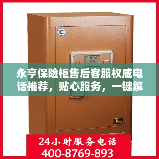 永亨保险柜售后客服权威电话推荐，贴心服务，一键解决您的需求。