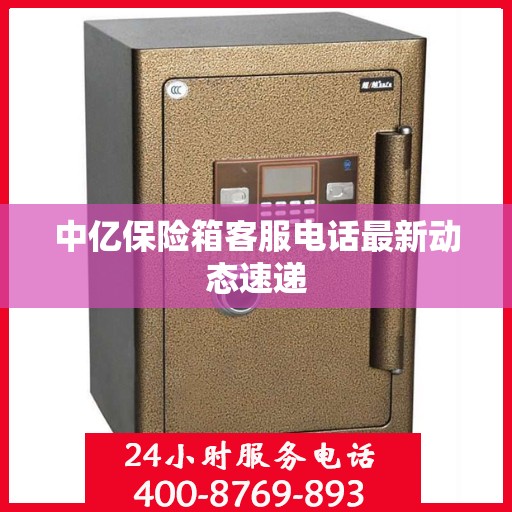 中亿保险箱客服电话最新动态速递