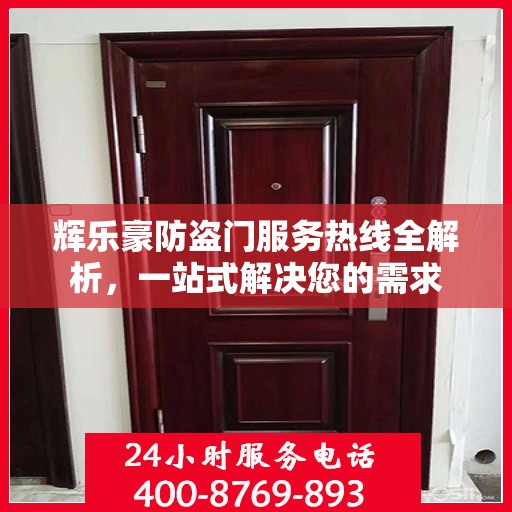 辉乐豪防盗门服务热线全解析，一站式解决您的需求