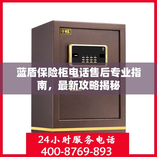 蓝盾保险柜电话售后专业指南，最新攻略揭秘