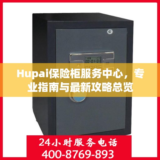Hupai保险柜服务中心，专业指南与最新攻略总览