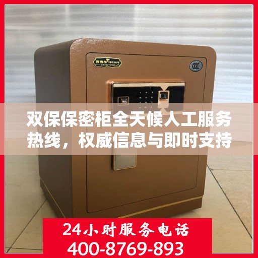 双保保密柜全天候人工服务热线，权威信息与即时支持