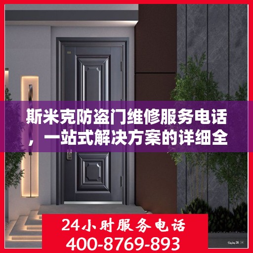 斯米克防盗门维修服务电话，一站式解决方案的详细全面指南