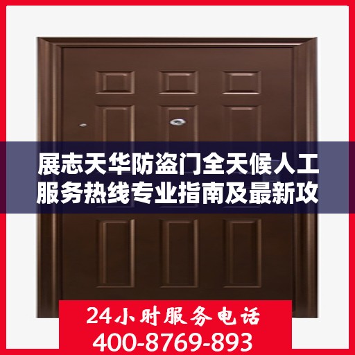 展志天华防盗门全天候人工服务热线专业指南及最新攻略解析