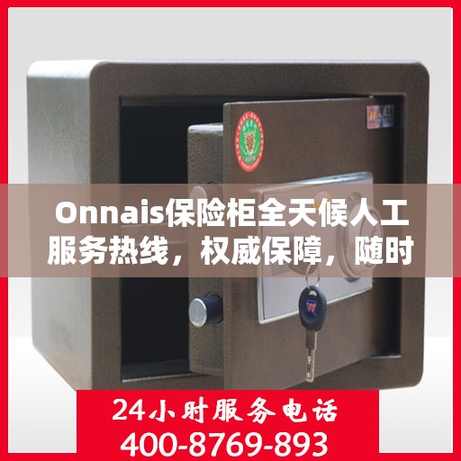 Onnais保险柜全天候人工服务热线，权威保障，随时为您解答